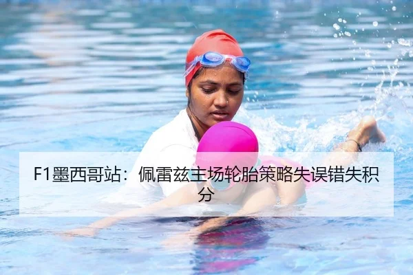 F1墨西哥站：佩雷兹主场轮胎策略失误错失积分